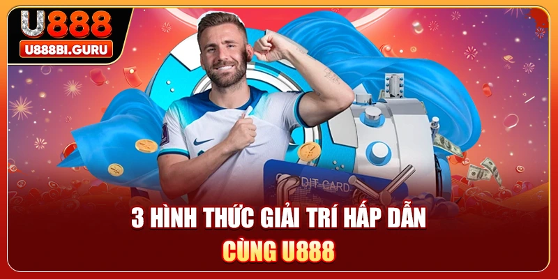 3 hình thức giải trí hấp dẫn cùng U888