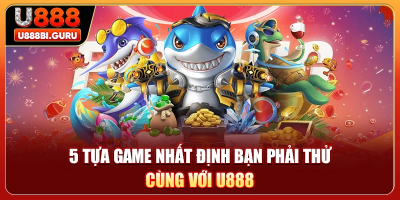 5 tựa game nhất định bạn phải thử cùng với U888