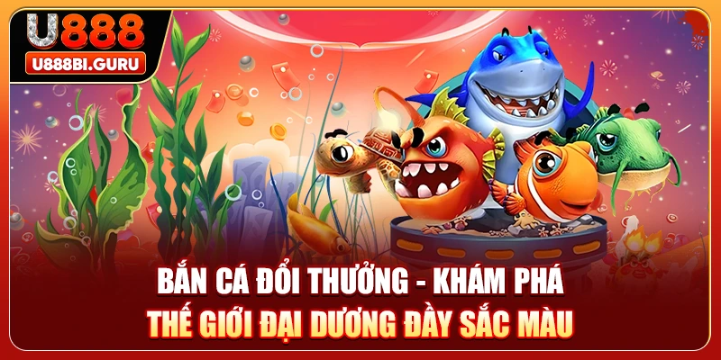 Bắn cá đổi thưởng - Khám phá thế giới đại dương đầy sắc màu