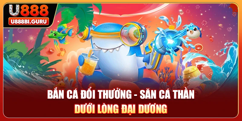 Bắn Cá Đổi Thưởng - Săn Cá Thần Dưới Lòng Đại Dương