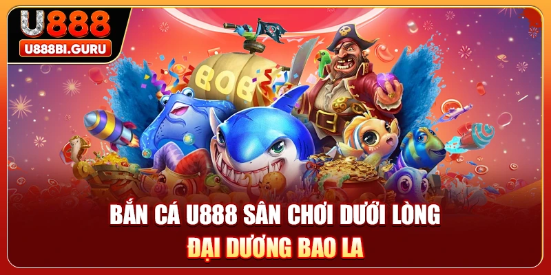 Bắn cá U888 sân chơi dưới lòng đại dương bao la