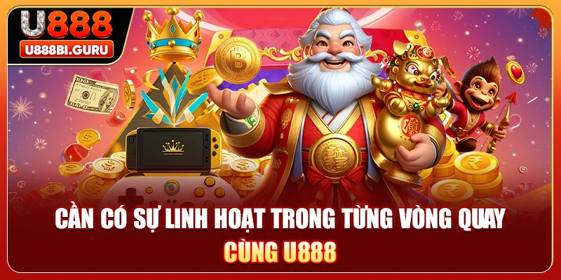 Cần có sự linh hoạt trong từng vòng quay cùng U888