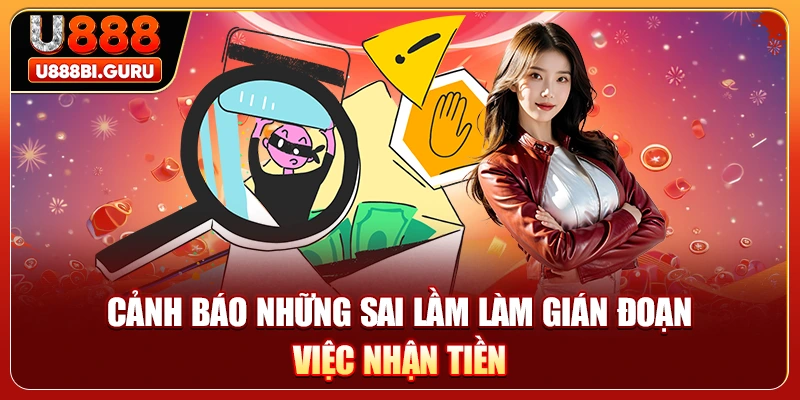 Cảnh báo những sai lầm làm gián đoạn việc nhận tiền 