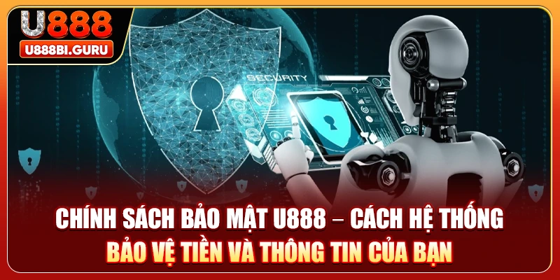 Chính Sách Bảo Mật U888 – Cách Hệ Thống Bảo Vệ Tiền Và Thông Tin Của Bạn