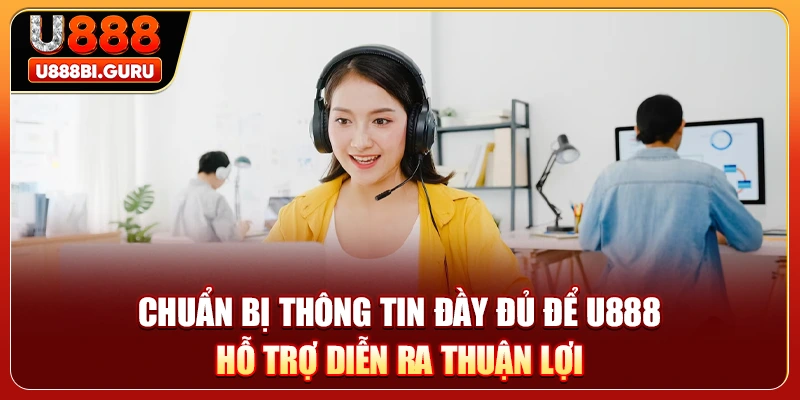 Chuẩn bị thông tin đầy đủ để U888 hỗ trợ diễn ra thuận lợi 