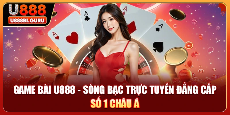 Game bài U888 - Sòng Bạc Trực Tuyến Đẳng Cấp Số 1 Châu Á