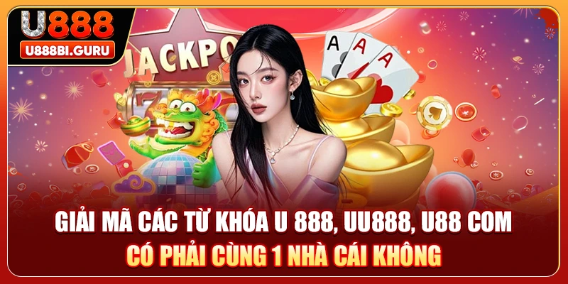Giải mã các từ khóa U 888, UU888, U88 COM có phải cùng 1 nhà cái không