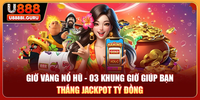 Giờ Vàng Nổ Hũ - 03 Khung Giờ Giúp Bạn Thắng Jackpot Tỷ Đồng