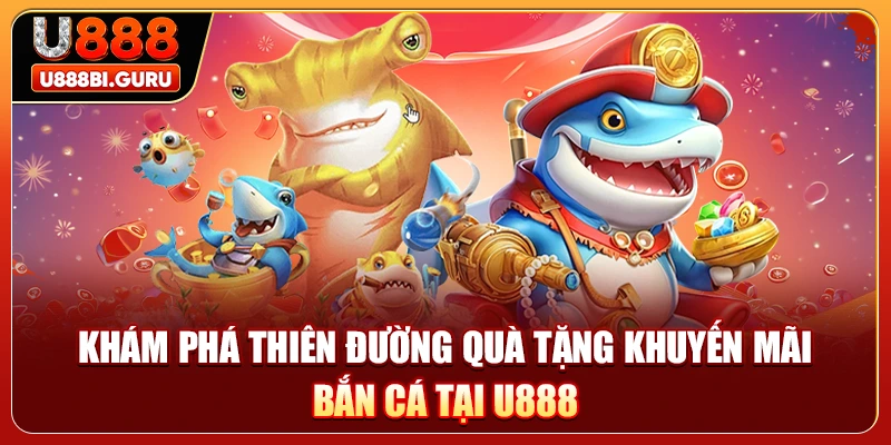 Khám phá thiên đường quà tặng khuyến mãi bắn cá tại U888