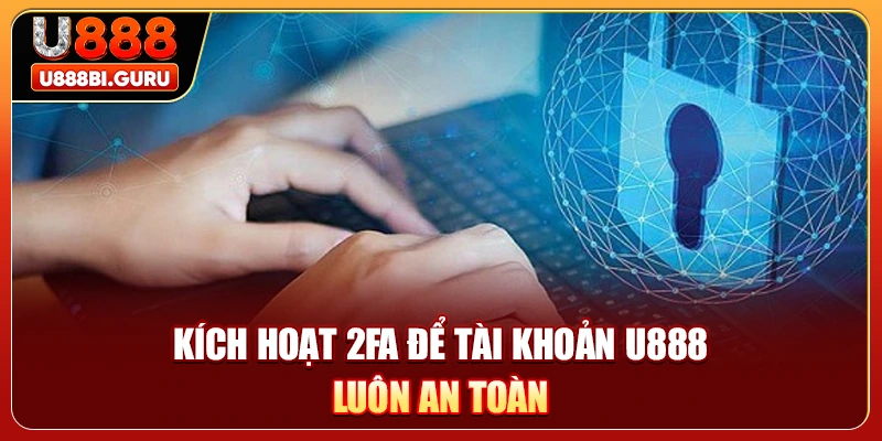Kích hoạt 2FA để tài khoản U888 luôn an toàn