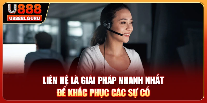 Liên hệ là giải pháp nhanh nhất để khắc phục các sự cố
