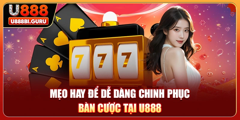 Mẹo hay để dễ dàng chinh phục bàn cược tại U888