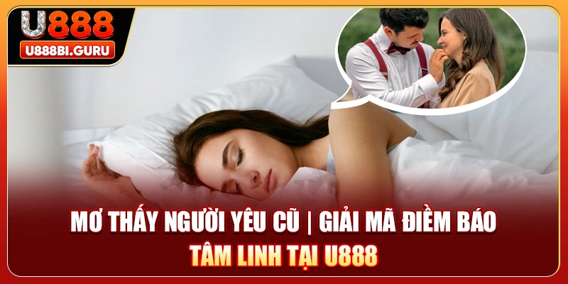 Mơ Thấy Người Yêu Cũ | Giải Mã Điềm Báo Tâm Linh Tại U888
