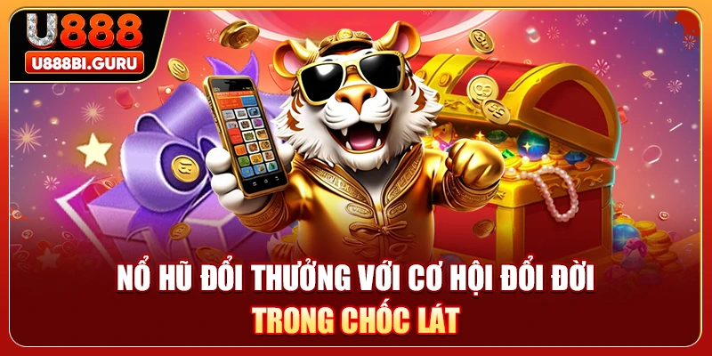 Nổ hũ đổi thưởng với cơ hội đổi đời trong chốc lát