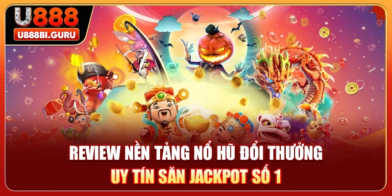 Review Nền Tảng Nổ Hũ Đổi Thưởng Uy Tín Săn Jackpot Số 1