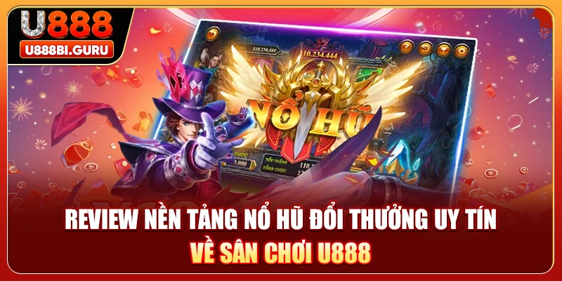 Review nền tảng nổ hũ đổi thưởng uy tín về sân chơi U888