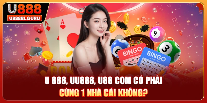 U 888, UU888, U88 COM Có Phải Cùng 1 Nhà Cái Không?