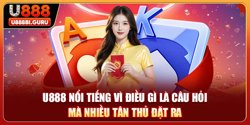 U888 nổi tiếng vì điều gì là câu hỏi mà nhiều tân thủ đặt ra