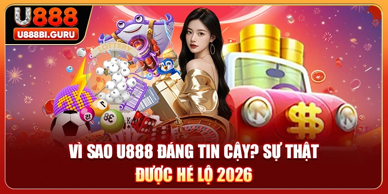 Vì Sao U888 Đáng Tin Cậy? Sự Thật Được Hé Lộ 2026